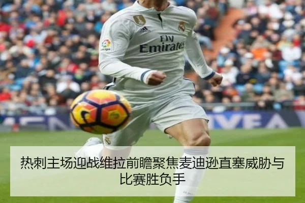 热刺主场迎战维拉前瞻聚焦麦迪逊直塞威胁与比赛胜负手