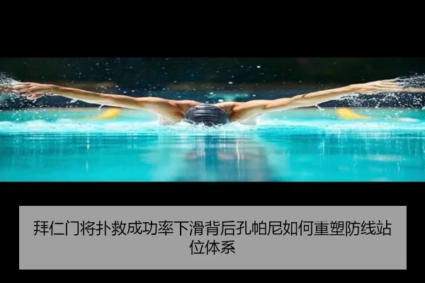 拜仁门将扑救成功率下滑背后孔帕尼如何重塑防线站位体系
