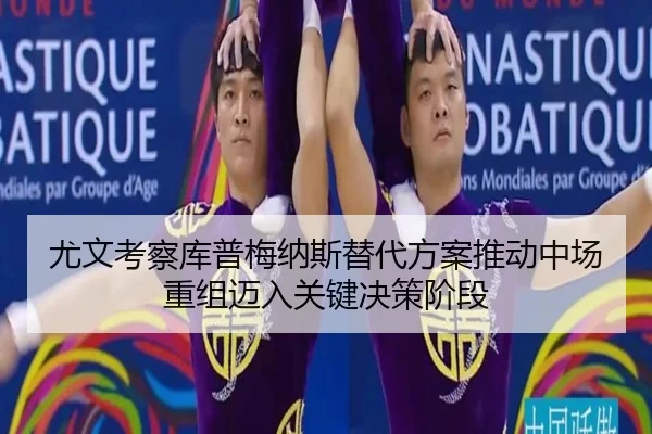 尤文考察库普梅纳斯替代方案推动中场重组迈入关键决策阶段